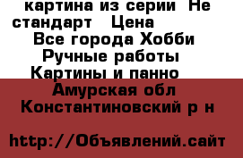 картина из серии- Не стандарт › Цена ­ 19 000 - Все города Хобби. Ручные работы » Картины и панно   . Амурская обл.,Константиновский р-н